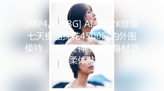 [MP4/ 1.68G] AI高清2K修复七天极品探花4500网约外围模特，极品女神，魔鬼身材温柔体贴