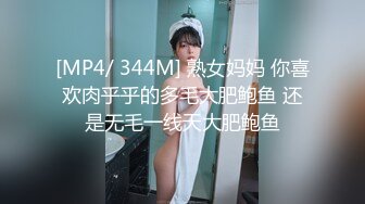 [MP4/ 344M] 熟女妈妈 你喜欢肉乎乎的多毛大肥鲍鱼 还是无毛一线天大肥鲍鱼