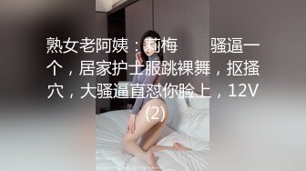 熟女老阿姨：莉梅 ❤️ 骚逼一个，居家护士服跳裸舞，抠搔穴，大骚逼直怼你脸上，12V (2)