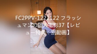 FC2PPV-1222122 フラッシュマンの個人撮影37【レビュー特典：別動画】