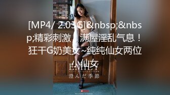 [MP4/ 2.03G]&nbsp;&nbsp;精彩刺激，满屋淫乱气息！狂干G奶美女~纯纯仙女两位小仙女