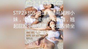 STP23305 说话嗲嗲马尾辫小妹，半脱下黑丝扣穴调情，翘起屁股手指猛捅，大屁股骑坐娇喘好听