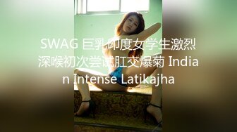 SWAG 巨乳印度女学生激烈深喉初次尝试肛交爆菊 Indian Intense Latikajha