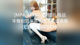 [MP4/819M]4/1最新 极品丰臀粉雪JK装学妹下课后求屌无套啪操VIP1196