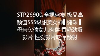 STP26900 全裸盛宴 极品高颜值SSS级甜美女神▌婕咪 ▌母亲欠债女儿肉偿 香艳劲爆影片 性爱影片吃屌颜射