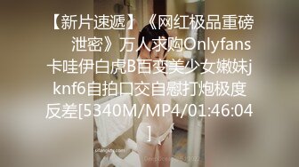 【新片速遞】《网红极品重磅❤️泄密》万人求购Onlyfans卡哇伊白虎B百变美少女嫩妹jknf6自拍口交自慰打炮极度反差[5340M/MP4/01:46:04]