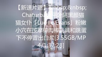 【新速片遞】&nbsp;&nbsp;✨Chaturbate平台阿黑颜猫猫女仆「Lucille Evans」粉嫩小穴在按摩棒肉棒玩具和跳蛋下不停冒出白浆[3.55GB/MP4/1:37:28]