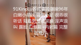 91KinoLu各式姿势爆操96年白嫩小萌妹 骚气十足 很乖很听话 背着男友被屌操 淫声浪叫 露脸 口爆篇+内射篇 完整版推荐