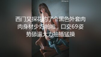 西门又探花约了个黑色外套肉肉身材少妇啪啪，口交69姿势舔逼大力抽插猛操