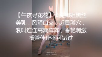 【午夜寻花花】长腿御姐黑丝美乳，风骚口交，近景掰穴，浪叫连连高潮阵阵，香艳刺激撸管佳作不可错过