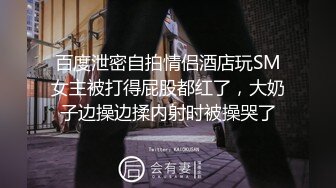 百度泄密自拍情侣酒店玩SM女主被打得屁股都红了，大奶子边操边揉内射时被操哭了