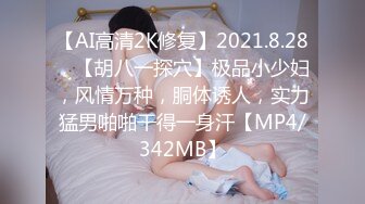 【AI高清2K修复】2021.8.28，【胡八一探穴】极品小少妇，风情万种，胴体诱人，实力猛男啪啪干得一身汗【MP4/342MB】