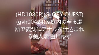 (HD1080P)(GLORY QUEST)(gvh00424)家庭内の至る場所で義父にアナルを仕込まれる美人嫁 白川ゆず