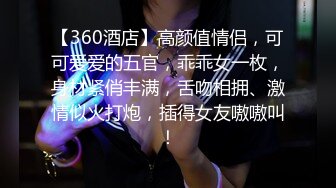 【360酒店】高颜值情侣，可可爱爱的五官，乖乖女一枚，身材紧俏丰满，舌吻相拥、激情似火打炮，插得女友嗷嗷叫！