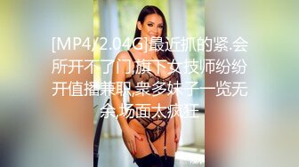 [MP4/2.04G]最近抓的紧.会所开不了门,旗下女技师纷纷开值播兼职,衆多妹子一览无余,场面太疯狂