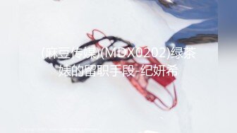 (麻豆传媒)(MDX0202)绿茶婊的留职手段-纪妍希