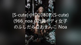 [S-cute] (HD1080P)(S-cute)(966_noa_02)美ボディ女子のふしだらなおまんこ Noa