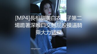 [MP4]長相甜美白衣妹子第二場跪著深喉口交翹屁股摸逼騎乘大力猛操