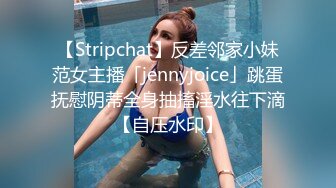 【Stripchat】反差邻家小妹范女主播「jennyjoice」跳蛋抚慰阴蒂全身抽搐淫水往下滴【自压水印】