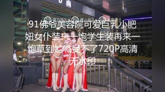 91佛爷美容院可爱巨乳小肥妞女仆装来一炮学生装再来一炮草到她喊受不了720P高清无水印