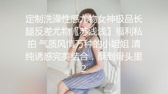 定制洗澡性感尤物女神极品长腿反差尤物〖苏浅浅〗福利私拍 气质风情万种的小姐姐 清纯诱惑完美结合，酥到骨头里2