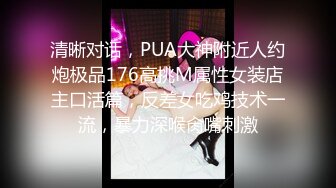 清晰对话，PUA大神附近人约炮极品176高挑M属性女装店主口活篇，反差女吃鸡技术一流，暴力深喉肏嘴刺激