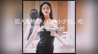 后入蜜桃臀，白嫩小少妇，吃药猛干一小时