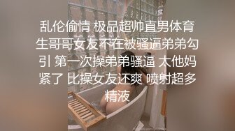 乱伦偷情 极品超帅直男体育生哥哥女友不在被骚逼弟弟勾引 第一次操弟弟骚逼 太他妈紧了 比操女友还爽 喷射超多精液