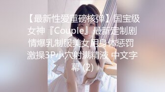 【最新性爱重磅核弹】国宝级女神『Couple』最新定制剧情爆乳制服美女用身体惩罚 激操3P小穴射满精液 中文字幕 (2)