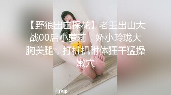 【野狼出击探花】老王出山大战00后小萝莉，娇小玲珑大胸美腿，打桩机附体狂干猛操嫩穴