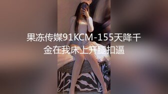 果冻传媒91KCM-155天降千金在我床上开腿扣逼