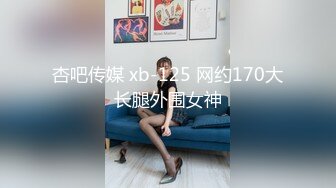 杏吧传媒 xb-125 网约170大长腿外围女神