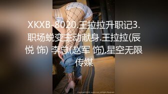 XKXB-8020.王拉拉升职记3.职场蜕变主动献身.王拉拉(辰悦 饰) 李总(赵军 饰).星空无限传媒