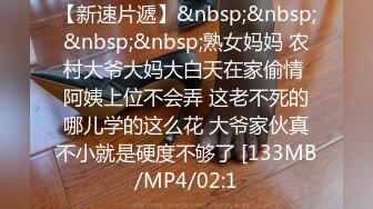 【新速片遞】&nbsp;&nbsp;&nbsp;&nbsp;熟女妈妈 农村大爷大妈大白天在家偷情 阿姨上位不会弄 这老不死的哪儿学的这么花 大爷家伙真不小就是硬度不够了 [133MB/MP4/02:1