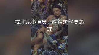 操北京小演员，豹纹黑丝高跟鞋