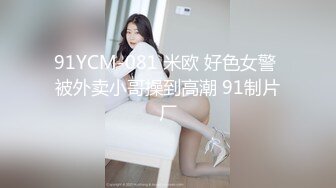 91YCM-081 米欧 好色女警 被外卖小哥操到高潮 91制片厂