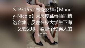 STP31552 校花女神【Mandy-Nicole】大尺度跳蛋抽插精选合集，反差在校大学生下海，又骚又嗲，看那个缺男人的样子