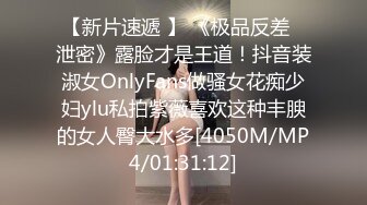 【新片速遞 】 《极品反差✅泄密》露脸才是王道！抖音装淑女OnlyFans做骚女花痴少妇ylu私拍紫薇喜欢这种丰腴的女人臀大水多[4050M/MP4/01:31:12]