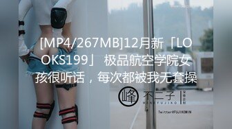 [MP4/267MB]12月新「LOOKS199」 极品航空学院女孩很听话，每次都被我无套操