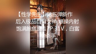 【性学先生】第三弹新作❤️后入极品巨臀女神 爆操内射 饱满鲍鱼屄 17P 31V，白富美杀手