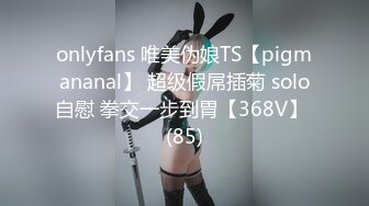 onlyfans 唯美伪娘TS【pigmananal】 超级假屌插菊 solo自慰 拳交一步到胃【368V】 (85)