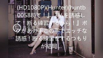 (HD1080P)(Hunter)(huntb00588)て！』『私を誘惑して！断る練習するから！』ボクがあの手この手でエッチな誘惑！断る練習をするつもりが結局…