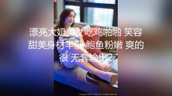 漂亮大奶美女吃鸡啪啪 笑容甜美身材丰腴 鲍鱼粉嫩 爽的很 无套输出2