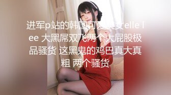 进军p站的韩国可爱美女elle lee 大黑屌双飞两个大屁股极品骚货 这黑鬼的鸡巴真大真粗 两个骚货