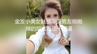 金发小美女魅惑淫语男友啪啪 操的胡言乱语干懵逼