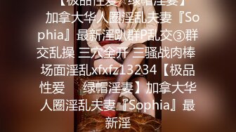 ♡♥【极品性爱☆绿帽淫妻】♡♥加拿大华人圈淫乱夫妻『Sophia』最新淫趴群P乱交③群交乱操 三穴全开 三骚战肉棒 场面淫乱xfxfz13234【极品性爱❤️绿帽淫妻】加拿大华人圈淫乱夫妻『Sophia』最新淫