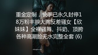 重金定制，快手已永久封停18万粉丰腴大胸反差骚女【欣妹妹】全裸骚舞、抖奶、顶胯各种高潮脸无水完整全套 (6)