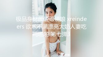 极品身材颜值眼镜娘 xreindeers 欲求不满漂亮大奶人妻吃鸡啪啪 第七弹3