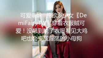 ✿可爱萌妹✿纯欲系少女〖DemiFairyTW〗穿着衣服贼可爱！没想到脱了衣服看见大鸡吧也会变成淫荡的小母狗