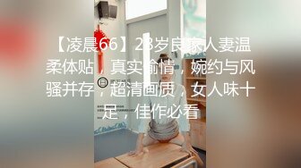 【凌晨66】28岁良家人妻温柔体贴，真实偷情，婉约与风骚并存，超清画质，女人味十足，佳作必看